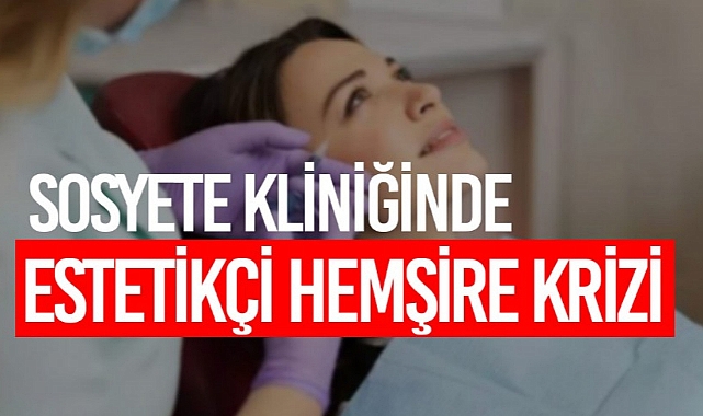 SOSYETE KLİNİĞİNDE ESTETİKÇİ HEMŞİRE KRİZİ
