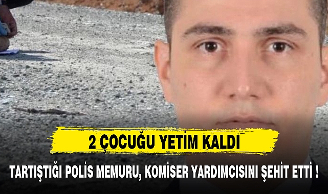 TARTIŞTIĞI POLİS MEMURU, KOMİSER YARDIMCISINI ŞEHİT ETTİ