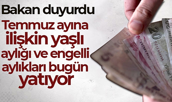 TEMMUZ AYINA İLİŞKİN YAŞLI AYLIĞI VE ENGELLİ AYLIKLARI BUGÜN YATIYOR