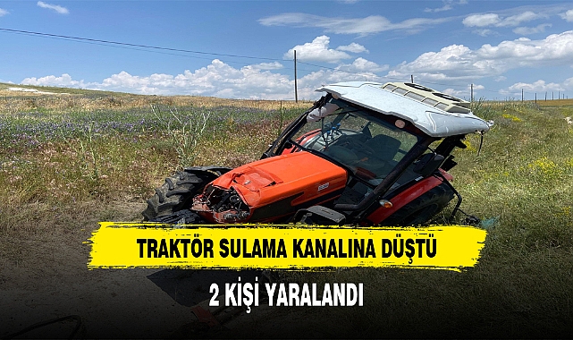 TRAKTÖR SULAMA KANALINA DÜŞTÜ 2 KİŞİ YARALANDI