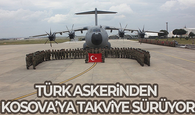 TÜRK ASKERİNDEN KOSOVA'YA TAKVİYE SÜRÜYOR