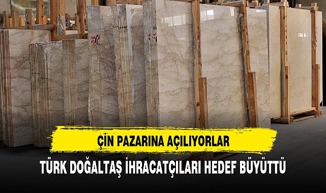 TÜRK DOĞALTAŞ İHRACATÇILARI ÇİN'DE HEDEF BÜYÜTTÜ