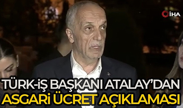 TÜRK-İŞ BAŞKANI ATALAY'DAN ASGARİ ÜCRET AÇIKLAMASI