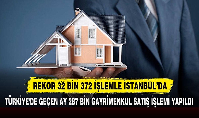 TÜRKİYE'DE GEÇEN AY 287 BİN GAYRİMENKUL SATIŞ İŞLEMİ YAPILDI