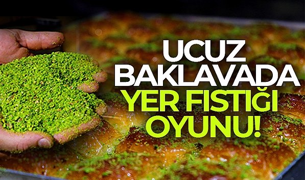 UCUZ BAKLAVADA ‘YER FISTIĞI' OYUNU