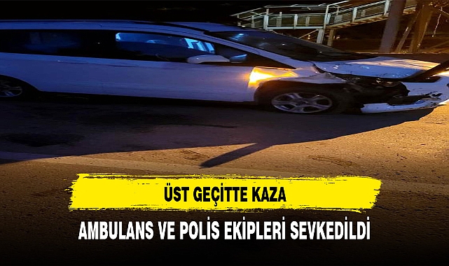 ÜST GEÇİTTE KAZA