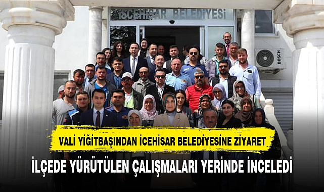 VALİ YİĞİTBAŞI'NDAN İSCEHİSAR BELEDİYESİ'NE ZİYARET