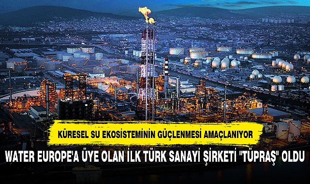 WATER EUROPE'A ÜYE OLAN İLK TÜRK SANAYİ ŞİRKETİ "TÜPRAŞ" OLDU