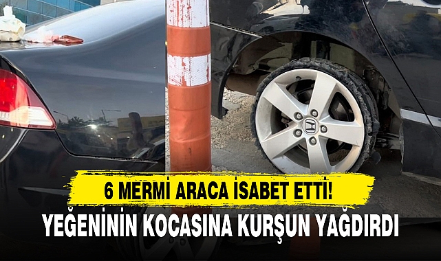 YEĞENİNİN KOCASINA KURŞUN YAĞDIRDI