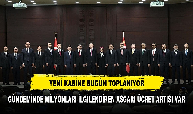 YENİ KABİNE BUGÜN TOPLANIYOR GÜNDEMİNDE ASGARİ ÜCRET VAR