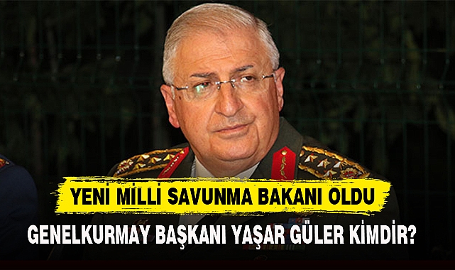 YENİ MİLLİ SAVUNMA BAKANI YAŞAR GÜLER
