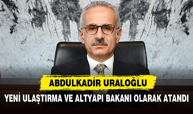 YENİ ULAŞTIRMA VE ALTYAPI BAKANI OLARAK ATANDI