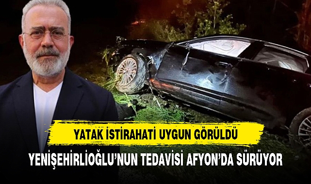 YENİŞEHİRLİOĞLU'NUN TEDAVİSİ AFYON'DA SÜRÜYOR