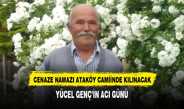 YÜCEL GENÇ’İN ACI GÜNÜ