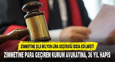 ZİMMETİNE PARA GEÇİREN KURUM AVUKATINA, 36 YIL HAPİS