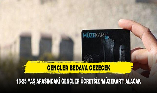 18-25 YAŞ ARASINDAKİ GENÇLERE BEDAVA MÜZE KART