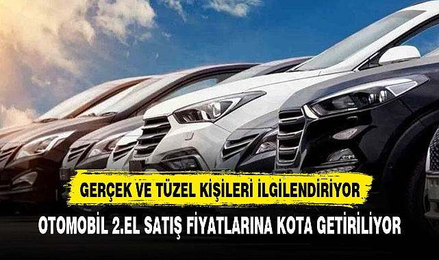 2. EL OTOMOBİL FİYATLARINA KOTA GETİRİLİYOR