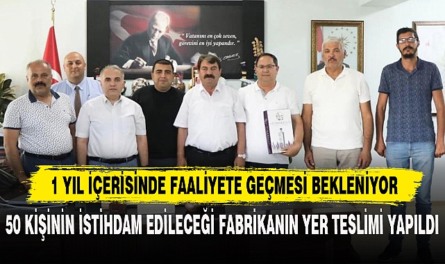 50 KİŞİNİN İSTİHDAM EDİLECEĞİ FABRİKANIN YER TESLİMİ YAPILDI