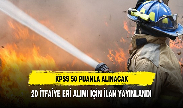 50 KPSS PUANLA 20 İTFAİYE ERİ ALINACAK