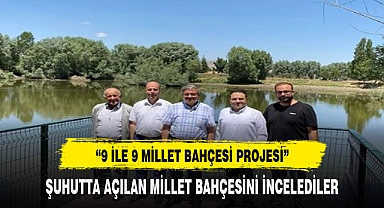 YURDUNUSEVEN 9 İLDE 9 MİLLET BAHÇESİ PROJESİNİ KAPSAMINDA ŞUHUTTA İNCELEMELERDE BULUNDU