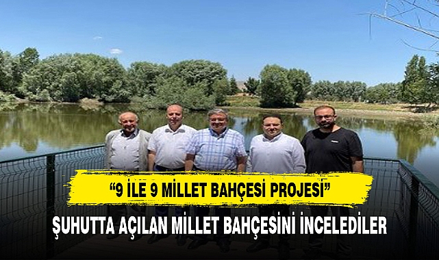YURDUNUSEVEN 9 İLDE 9 MİLLET BAHÇESİ PROJESİNİ KAPSAMINDA ŞUHUTTA İNCELEMELERDE BULUNDU