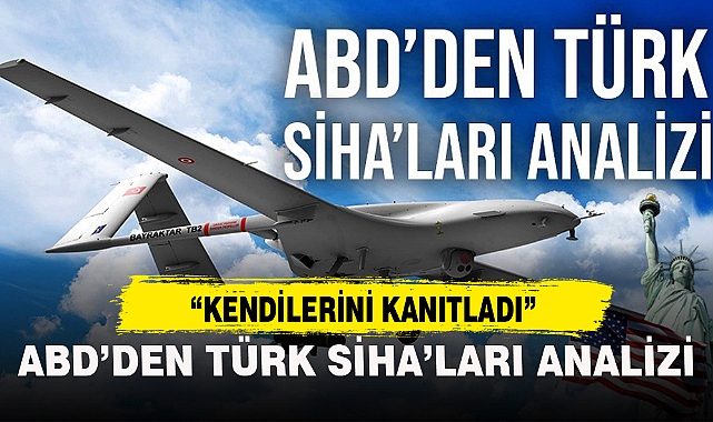 ABD’DEN TÜRK SİHA’LARI ANALİZİ: KENDİLERİNİ KANITLADI