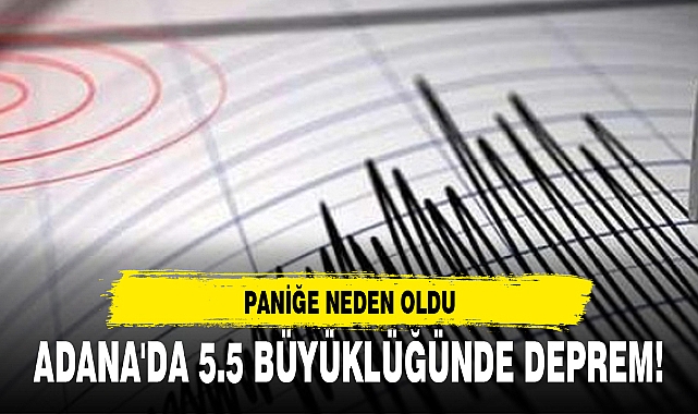 ADANA'DA 5.5 BÜYÜKLÜĞÜNDE DEPREM!