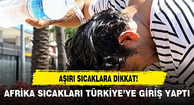 AFRİKA SICAKLARI TÜRKİYE'YE GİRİŞ YAPTI!