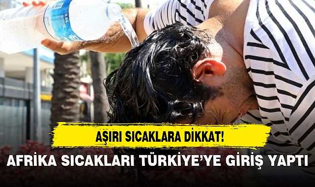 AFRİKA SICAKLARI TÜRKİYE'YE GİRİŞ YAPTI!