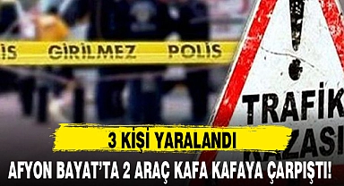 AFYON BAYAT’TA 2 ARAÇ KAFA KAFAYA ÇARPIŞTI!