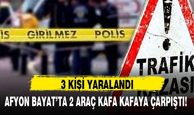 AFYON BAYAT’TA 2 ARAÇ KAFA KAFAYA ÇARPIŞTI!