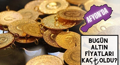 AFYON'DA BUGÜN ALTIN FİYATLARI KAÇ TL OLDU?