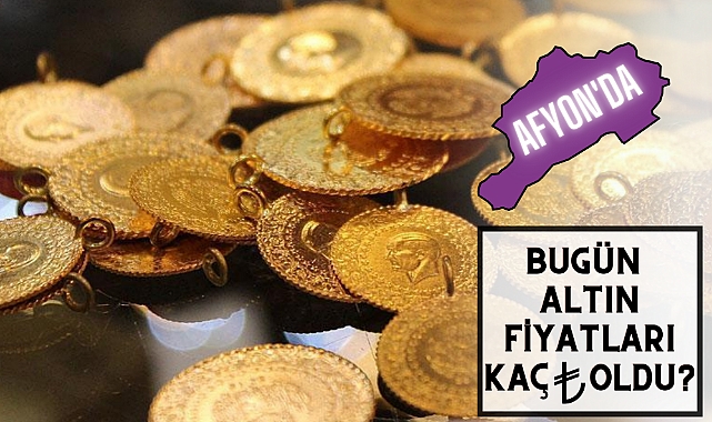 AFYON'DA BUGÜN ALTIN FİYATLARI KAÇ TL OLDU?
