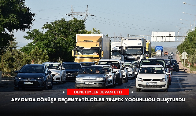 AFYON'DA DÖNÜŞE GEÇEN TATİLCİLER TRAFİK YOĞUNLUĞU OLUŞTURDU