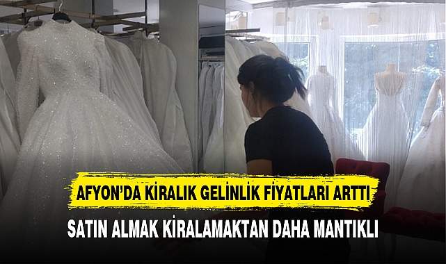 AFYON'DA KİRALIK GELİNLİK FİYATLARI ARTTI