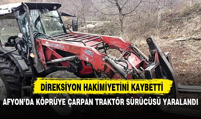 AFYON’DA KÖPRÜYE ÇARPAN TRAKTÖR SÜRÜCÜSÜ YARALANDI