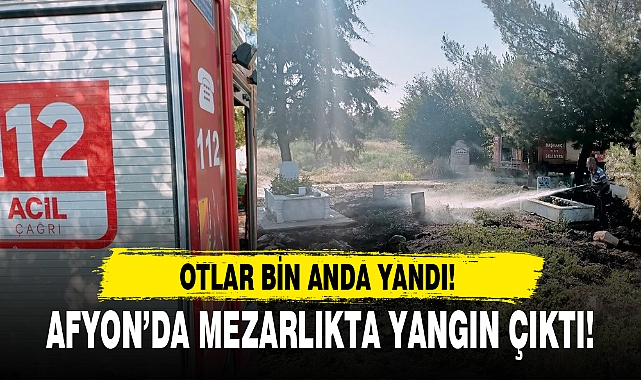 AFYON’DA MEZARLIKTA YANGIN ÇIKTI!