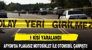 AFYON'DA PLAKASIZ MOTOSİKLET İLE OTOMOBİL ÇARPIŞTI!