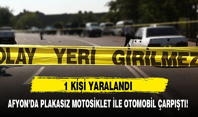 AFYON'DA PLAKASIZ MOTOSİKLET İLE OTOMOBİL ÇARPIŞTI!