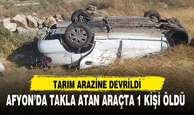AFYON'DA TAKLA ATAN ARAÇTA 1 KİŞİ ÖLDÜ