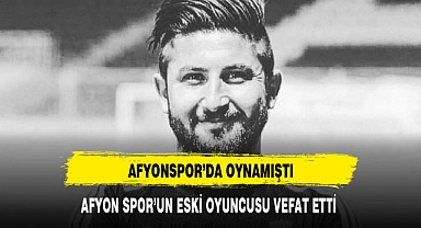 AFYON SPOR'UN ESKİ OYUNCUSU VEFAT ETTİ