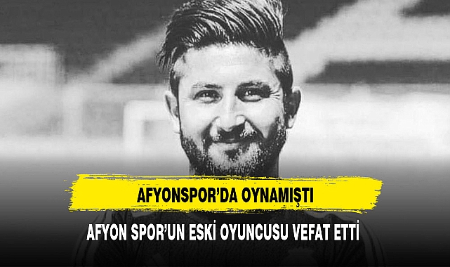 AFYON SPOR'UN ESKİ OYUNCUSU VEFAT ETTİ