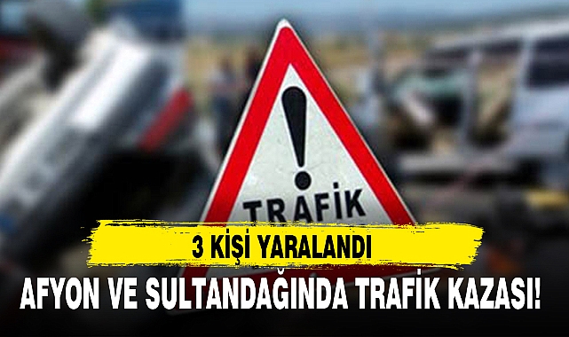 AFYON VE SULTANDAĞINDA TRAFİK KAZASI!