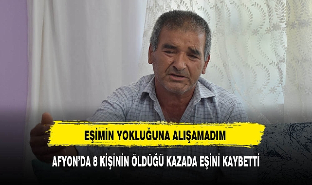 AFYONDA 8 KİŞİNİN ÖLDÜĞÜ KAZADA EŞİNİ KAYBETTİ