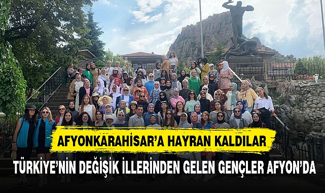 AFYONKARAHİSAR'A HAYRAN KALDILAR