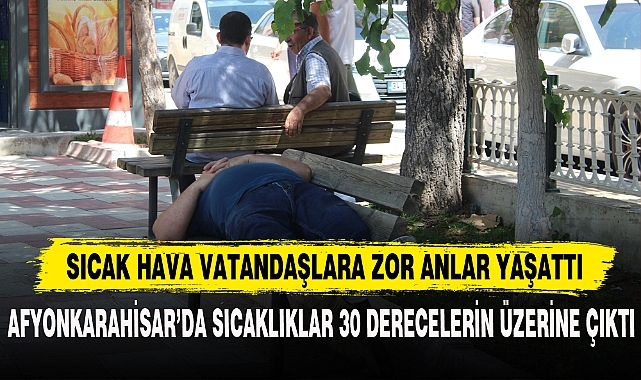 AFYONKARAHİSAR’DA SICAKLIKLAR 30 DERECELERİN ÜZERİNE ÇIKTI