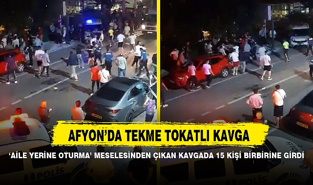 ‘AİLE YERİNE OTURMA’ MESELESİNDEN ÇIKAN KAVGADA 15 KİŞİ BİRBİRİNE GİRDİ