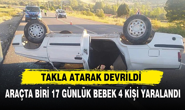 ARAÇTA BİRİ 17 GÜNLÜK BEBEK 4 KİŞİ YARALANDI
