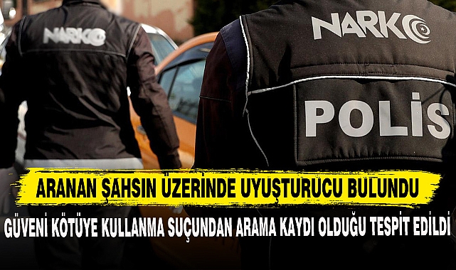 ARANAN ŞAHSIN ÜZERİNDE UYUŞTURUCU BULUNDU