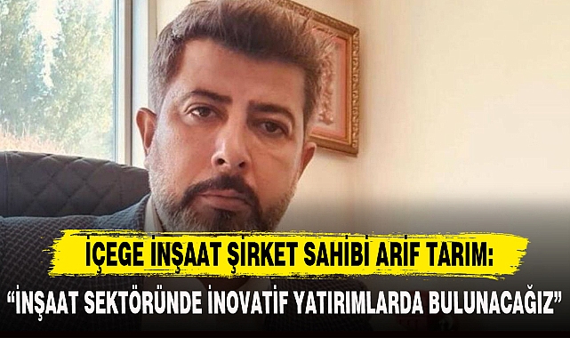 ARİF TARIM: “İNŞAAT SEKTÖRÜNDE İNOVATİF YATIRIMLARDA BULUNACAĞIZ”